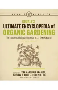 Rodale's Ultimate Encyclopedia of Organic Gardening: The Indispensable Green Resource for Every Gardener