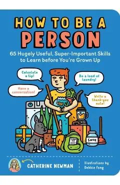 How to Be a Person: 65 Hugely Useful, Super-Important Skills to Learn Before You're Grown Up