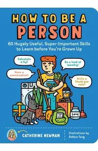 How to Be a Person: 65 Hugely Useful, Super-Important Skills to Learn Before You're Grown Up