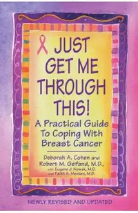 Just Get Me Through This! - Revised and Updated: A Practical Guide to Coping with Breast Cancer