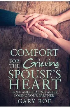 Comfort for the Grieving Spouse's Heart: Hope and Healing After Losing Your Partner