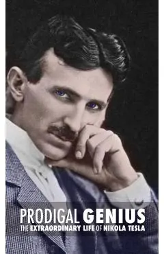 Prodigal Genius: The Extraordinary Life of Nikola Tesla