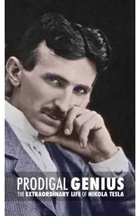 Prodigal Genius: The Extraordinary Life of Nikola Tesla