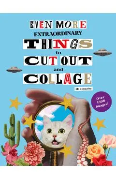 Even More Extraordinary Things to Cut Out and Collage
