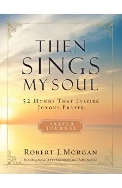 Then Sings My Soul: 52 Hymns That Inspire Joyous Prayer