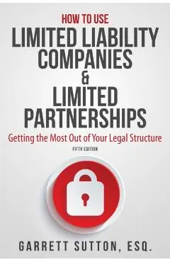 How to Use Limited Liability Companies & Limited Partnerships: Getting the Most Out of Your Legal Structure