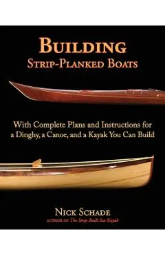 Building Strip-Planked Boats: With Complete Plans and Instructions for a Dinghy, a Canoe, and a Kayak You Can Build
