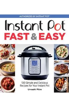 Instant Pot Fast & Easy: 100 Simple and Delicious Recipes for Your Instant Pot