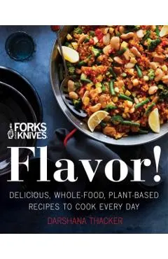 Forks Over Knives: Flavor!: Delicious, Whole-Food, Plant-Based Recipes to Cook Every Day