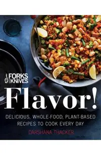 Forks Over Knives: Flavor!: Delicious, Whole-Food, Plant-Based Recipes to Cook Every Day
