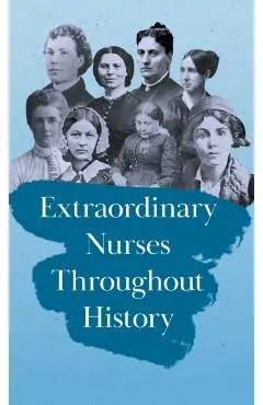 Extraordinary Nurses Throughout History;In Honour of Florence Nightingale