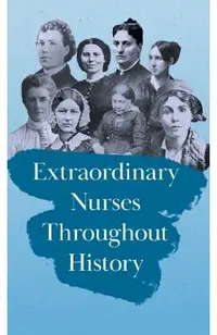 Extraordinary Nurses Throughout History;In Honour of Florence Nightingale