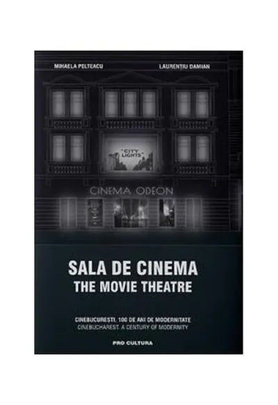 Sala de cinema / The Movie Theatre CineBucurești. 100 de ani de modernitate. Ediție bilingvă - Hardcover - Laurențiu Damian, Mihaela Pelteacu
