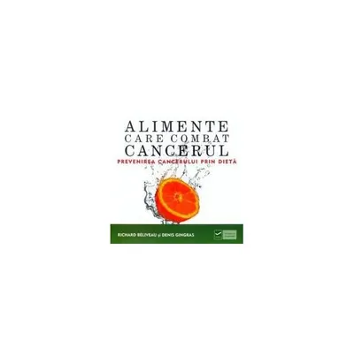 Alimente care combat cancerul - Paperback - Denis Gingras, Richard Beliveau