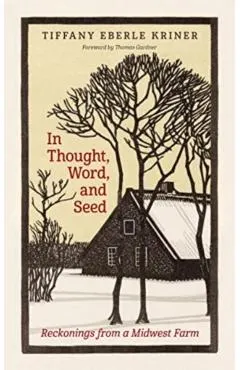 In Thought, Word, and Seed: Reckonings from a Midwest Farm