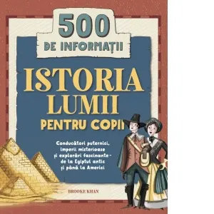 Istoria lumii pentru copii. 500 de informatii. Conducatori puternici, imperii misterioase si explorari fascinante - de la Egiptul antic si pana la Americi