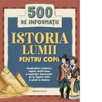 Istoria lumii pentru copii. 500 de informatii. Conducatori puternici, imperii misterioase si explorari fascinante - de la Egiptul antic si pana la Americi