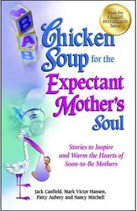 Chicken Soup for the Expectant Mother's Soul: Stories to Inspire and Warm the Hearts of Soon-To-Be Mothers