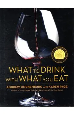 What to Drink with What You Eat: The Definitive Guide to Pairing Food with Wine, Beer, Spirits, Coffee, Tea - Even Water - Based on Expert Advice from