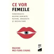 Ce vor femeile. Conversatii, despre dorinta, putere, dragoste si dezvoltare