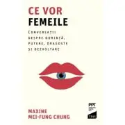 Ce vor femeile. Conversatii, despre dorinta, putere, dragoste si dezvoltare