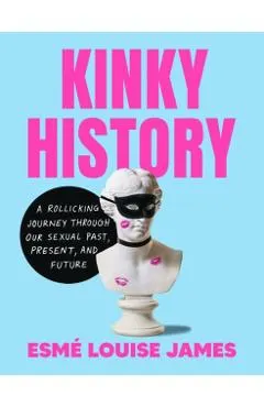 Kinky History: A Rollicking Journey Through Our Sexual Past, Present, and Future