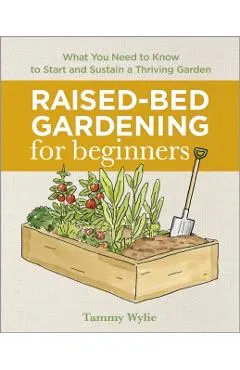 Raised Bed Gardening for Beginners: Everything You Need to Know to Start and Sustain a Thriving Garden