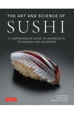 The Art and Science of Sushi: A Comprehensive Guide to Ingredients, Techniques and Equipment