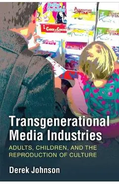 Transgenerational Media Industries: Adults, Children, and the Reproduction of Culture