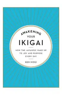 Awakening Your Ikigai: How the Japanese Wake Up to Joy and Purpose Every Day