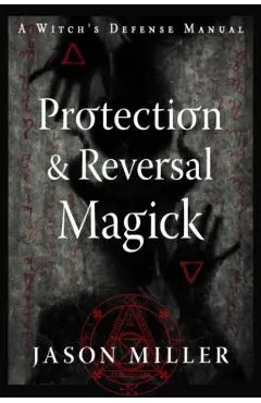 Protection & Reversal Magick (Revised and Updated Edition): A Witch's Defense Manual