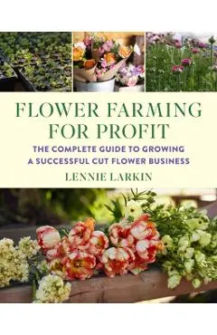 Flower Farming for Profit: The Complete Guide to Growing a Successful Cut Flower Business
