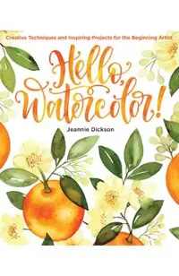 Hello, Watercolor!: Creative Techniques and Inspiring Projects for the Beginning Artist