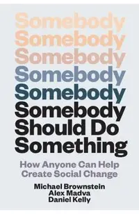Somebody Should Do Something: How Anyone Can Help Create Social Change