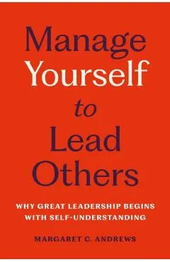 Manage Yourself to Lead Others: Why Great Leadership Begins with Self-Understanding