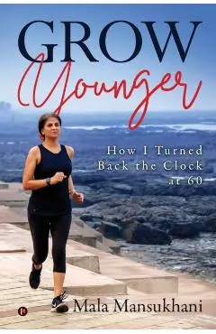 Grow Younger: How I turned back the clock at 60