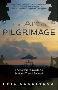 The Art of Pilgrimage: The Seeker's Guide to Making Travel Sacred (the Spiritual Traveler's Travel Guide)