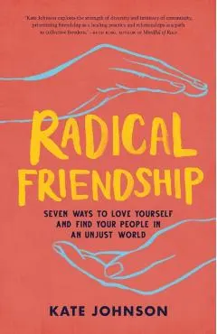 Radical Friendship: Seven Ways to Love Yourself and Find Your People in an Unjust World
