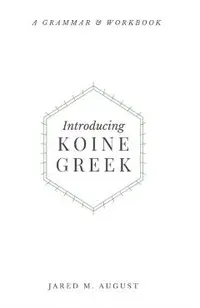Introducing Koine Greek: A Grammar & Workbook: A Grammar and Workbook