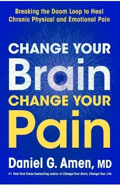 Change Your Brain, Change Your Pain: Breaking the Doom-Loop to Heal Both Chronic Physical and Emotional Pain