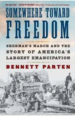 Somewhere Toward Freedom: Sherman's March and the Story of America's Largest Emancipation