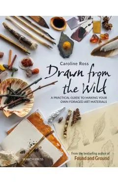 Drawn from the Wild: A Practical Guide to Making Your Own Foraged Art Materials