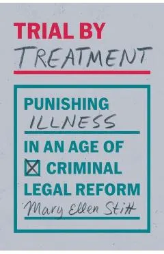 Trial by Treatment: Punishing Illness in an Age of Criminal Legal Reform