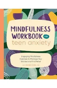 Mindfulness Workbook for Teen Anxiety: Engaging Mindfulness Exercises to Manage Your Worries and Find Relief