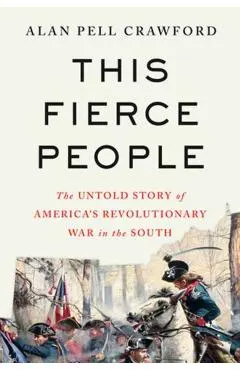 This Fierce People: The Untold Story of America's Revolutionary War in the South