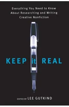 Keep It Real: Everything You Need to Know about Researching and Writing Creative Nonfiction