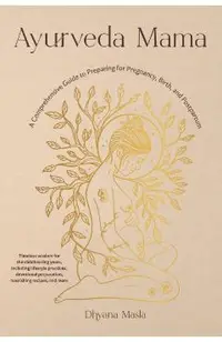 Ayurveda Mama: A Comprehensive Guide to Preparing for Pregnancy, Birth, and Postpartum