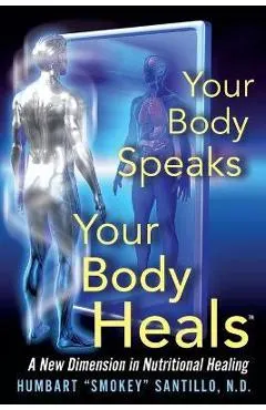 Your Body Speaks--Your Body Heals: A New Dimension in Nutritional Healing
