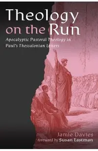 Theology on the Run: Apocalyptic Pastoral Theology in Paul's Thessalonian Letters