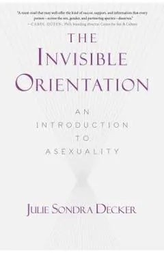 The Invisible Orientation: An Introduction to Asexuality * Next Generation Indie Book Awards Winner in Lgbt *